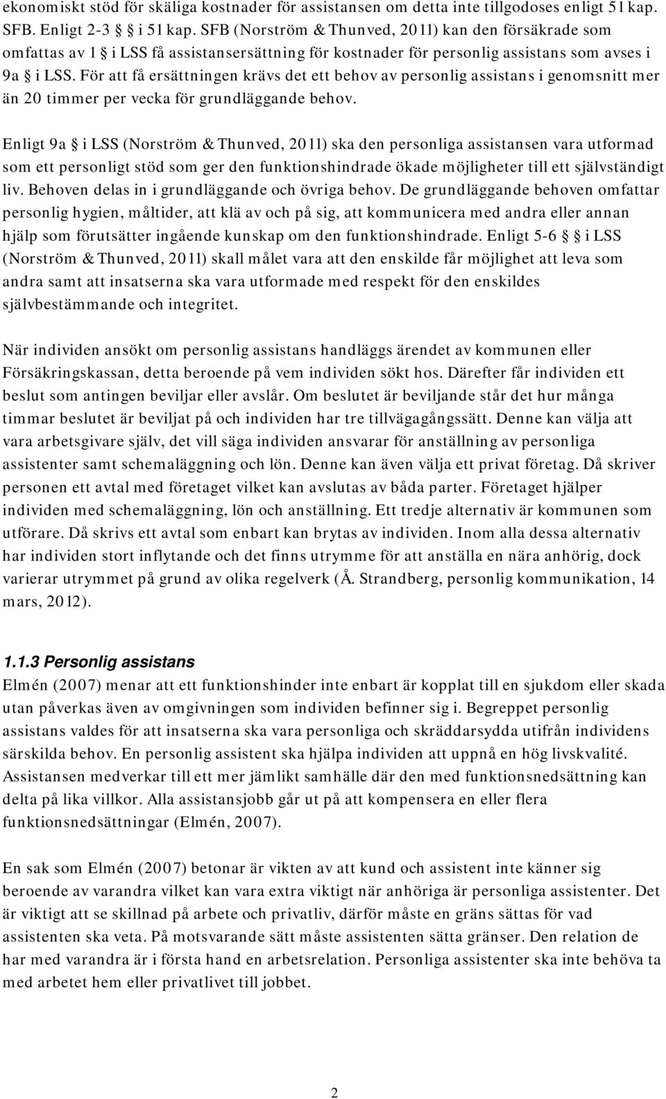 För att få ersättningen krävs det ett behov av personlig assistans i genomsnitt mer än 20 timmer per vecka för grundläggande behov.