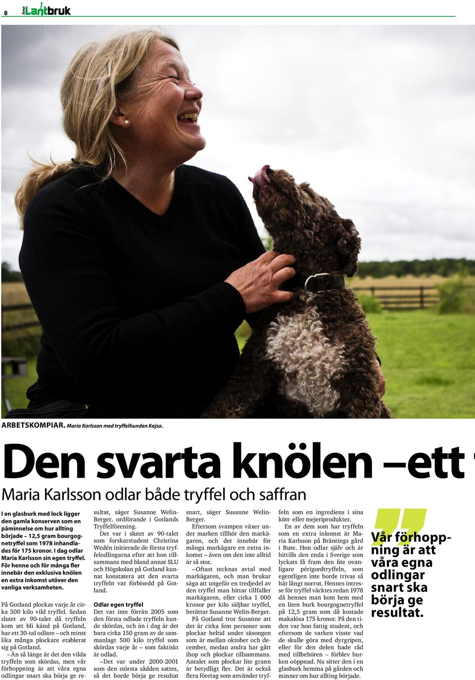I dag odlar Maria Karlsson sin egen tryffel. För henne och för många fler innebär den exklusiva knölen en extra inkomst utöver den vanliga verksamheten.