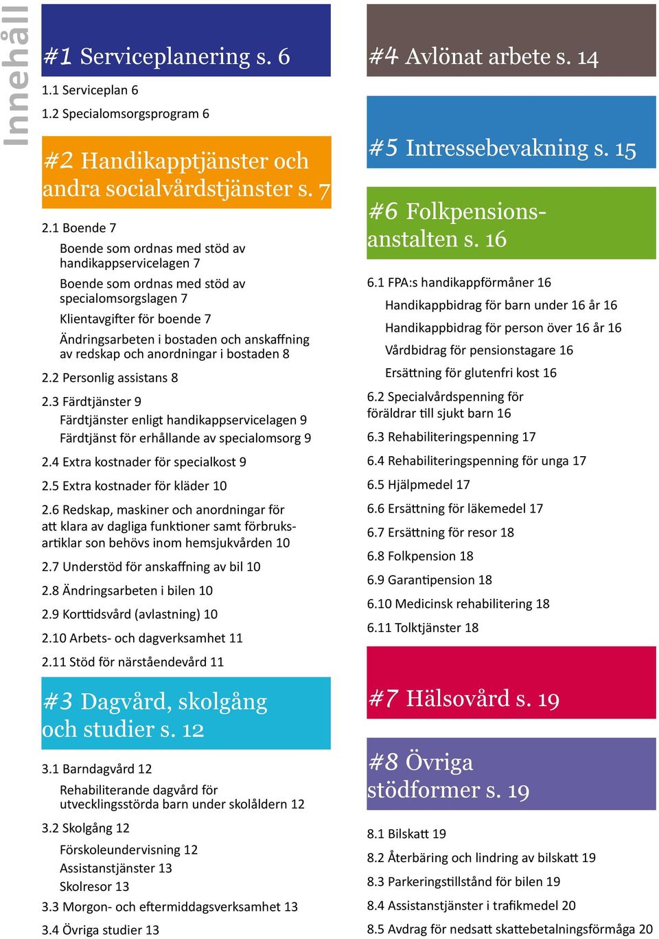 och anordningar i bostaden 8 2.2 Personlig assistans 8 2.3 Färdtjänster 9 Färdtjänster enligt handikappservicelagen 9 Färdtjänst för erhållande av specialomsorg 9 2.