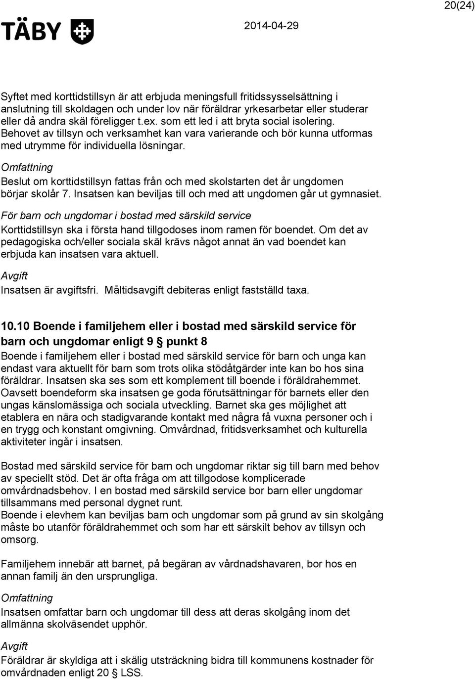 Omfattning Beslut om korttidstillsyn fattas från och med skolstarten det år ungdomen börjar skolår 7. Insatsen kan beviljas till och med att ungdomen går ut gymnasiet.