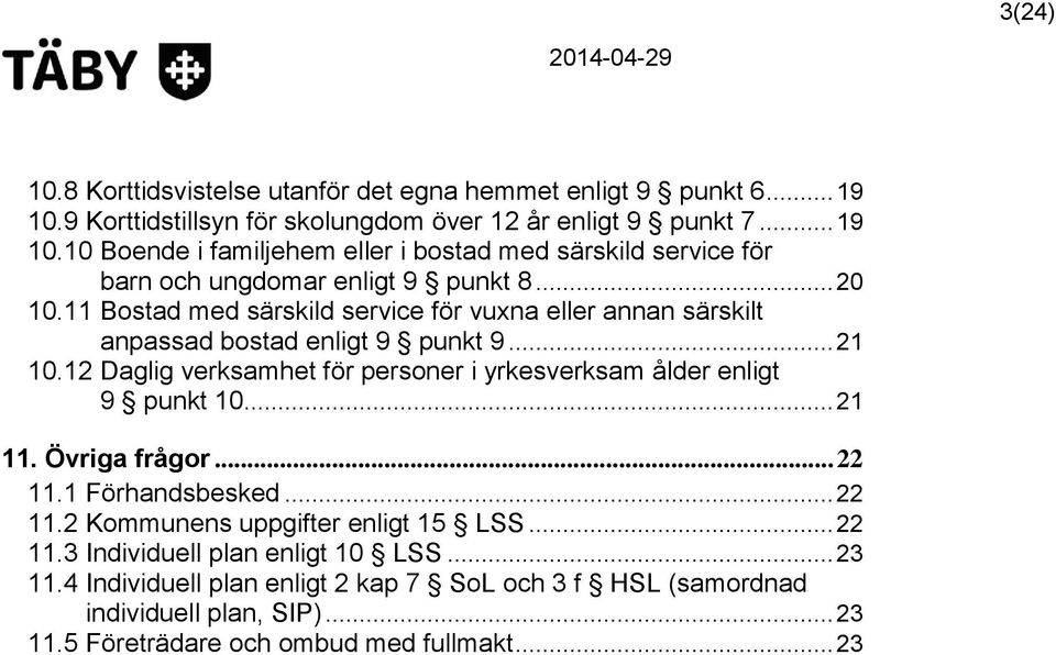 12 Daglig verksamhet för personer i yrkesverksam ålder enligt 9 punkt 10... 21 11. Övriga frågor... 22 11.1 Förhandsbesked... 22 11.2 Kommunens uppgifter enligt 15 LSS... 22 11.3 Individuell plan enligt 10 LSS.