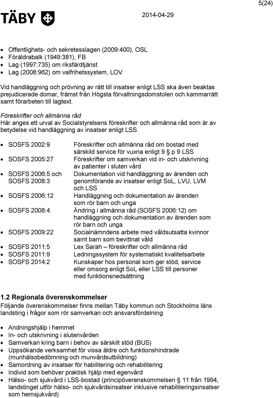 Föreskrifter och allmänna råd Här anges ett urval av Socialstyrelsens föreskrifter och allmänna råd som är av betydelse vid handläggning av insatser enligt LSS SOSFS 2002:9 SOSFS 2005:27 SOSFS 2006:5