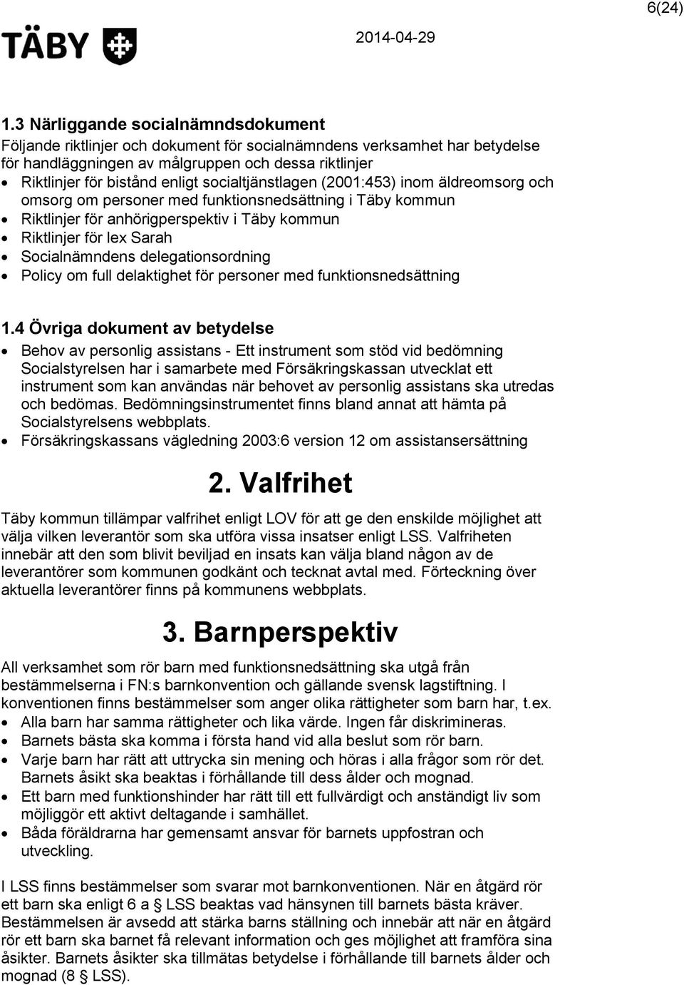 socialtjänstlagen (2001:453) inom äldreomsorg och omsorg om personer med funktionsnedsättning i Täby kommun Riktlinjer för anhörigperspektiv i Täby kommun Riktlinjer för lex Sarah Socialnämndens