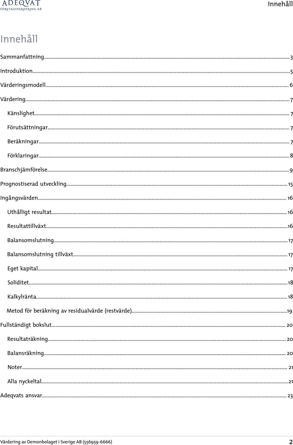 .. 17 Balansomslutning tillväxt... 17 Eget kapital... 17 Soliditet...18 Kalkylränta... 18 Metod för beräkning av residualvärde (restvärde).