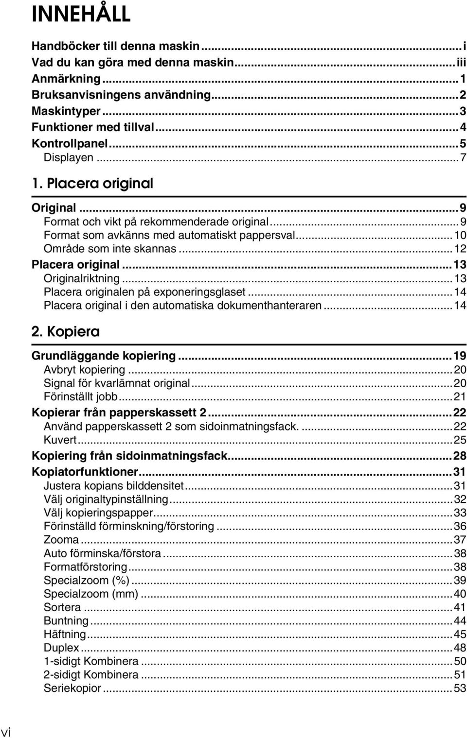 ..13 Placera originalen på exponeringsglaset...14 Placera original i den automatiska dokumenthanteraren...14. Kopiera Grundläggande kopiering...19 Avbryt kopiering...0 Signal för kvarlämnat original.