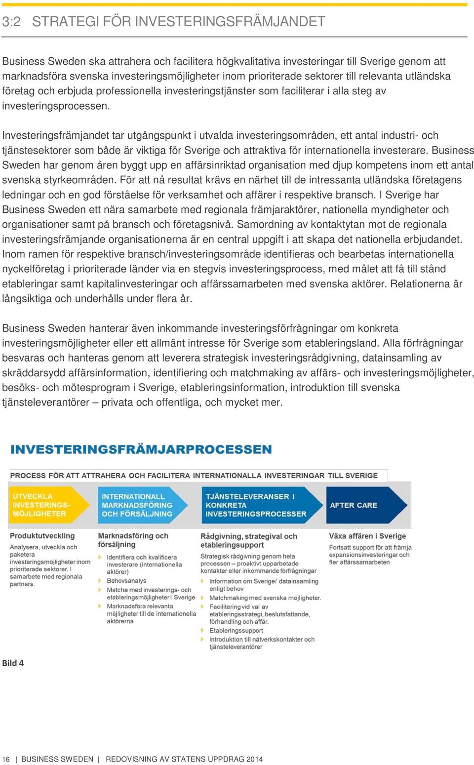 Investeringsfrämjandet tar utgångspunkt i utvalda investeringsområden, ett antal industri- och tjänstesektorer som både är viktiga för Sverige och attraktiva för internationella investerare.