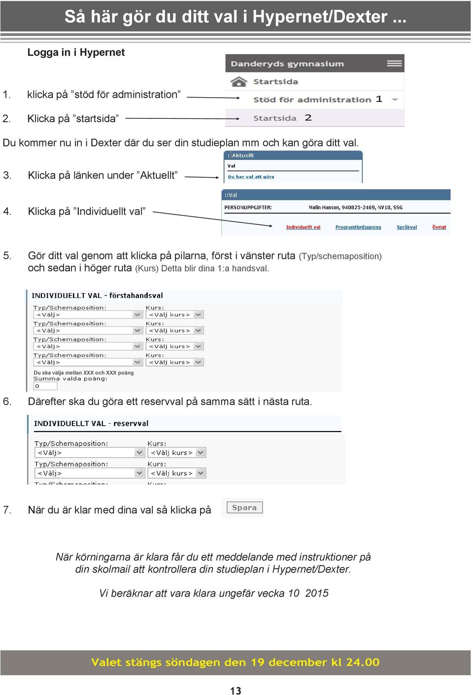 Gör ditt val genom att klicka på pilarna, först i vänster ruta (Typ/schemaposition) och sedan i höger ruta (Kurs) Detta blir dina 1: