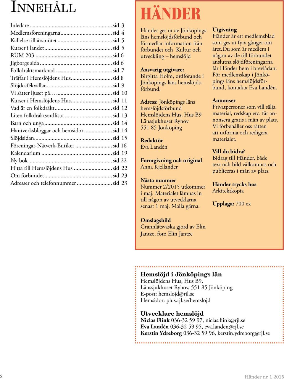 ..sid 14 Hantverksbloggar och hemsidor...sid 14 Slöjdsidan...sid 15 Föreningar-Nätverk-Butiker...sid 16 Kalendarium...sid 19 Ny bok...sid 22 Hitta till Hemslöjdens Hus...sid 22 Om förbundet.