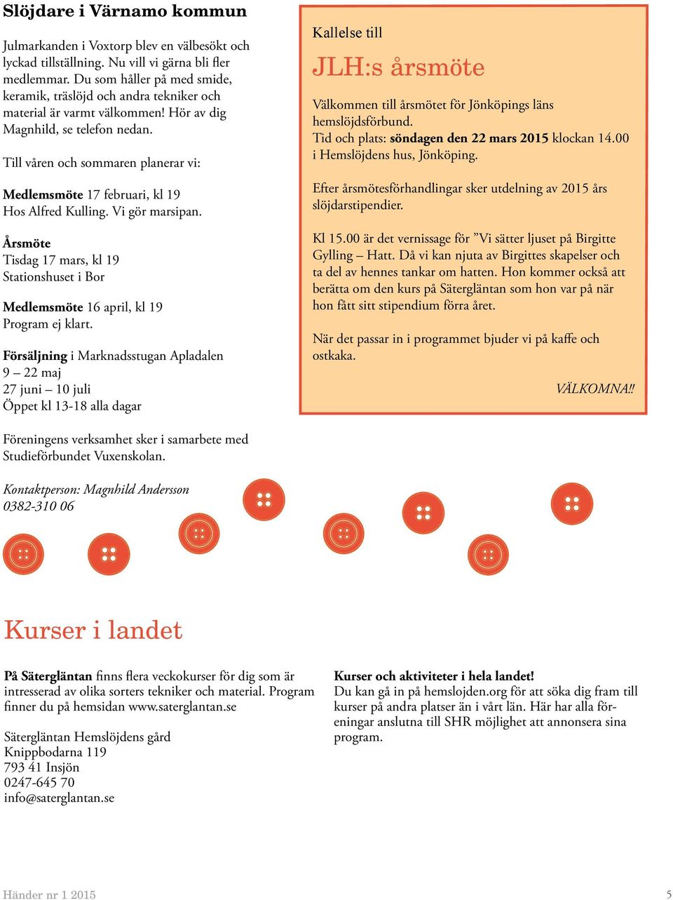 Till våren och sommaren planerar vi: Medlemsmöte 17 februari, kl 19 Hos Alfred Kulling. Vi gör marsipan. Årsmöte Tisdag 17 mars, kl 19 Stationshuset i Bor Medlemsmöte 16 april, kl 19 Program ej klart.