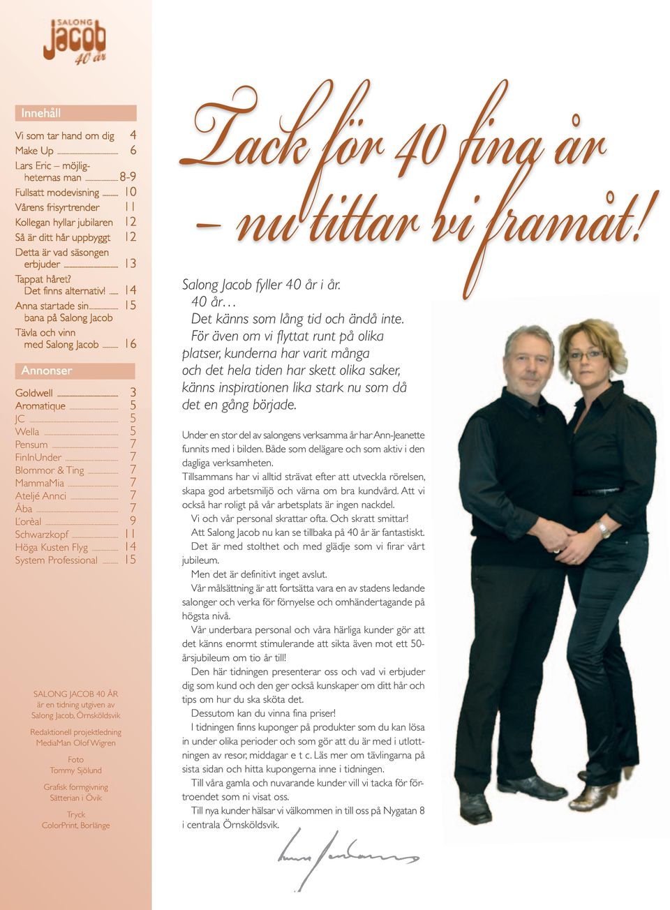 .. 15 bana på Salong Jacob Tävla och vinn med Salong Jacob... 16 Annonser Goldwell... 3 Aromatique... 5 JC... 5 Wella... 5 Pensum... 7 FinInUnder... 7 Blommor & Ting... 7 MammaMia... 7 Ateljé Annci.