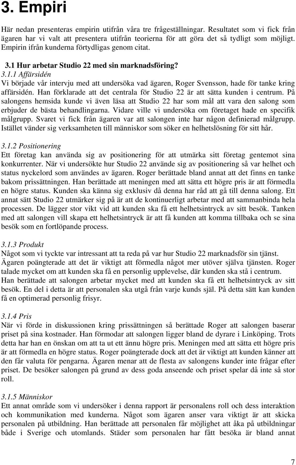 Han förklarade att det centrala för Studio 22 är att sätta kunden i centrum. På salongens hemsida kunde vi även läsa att Studio 22 har som mål att vara den salong som erbjuder de bästa behandlingarna.