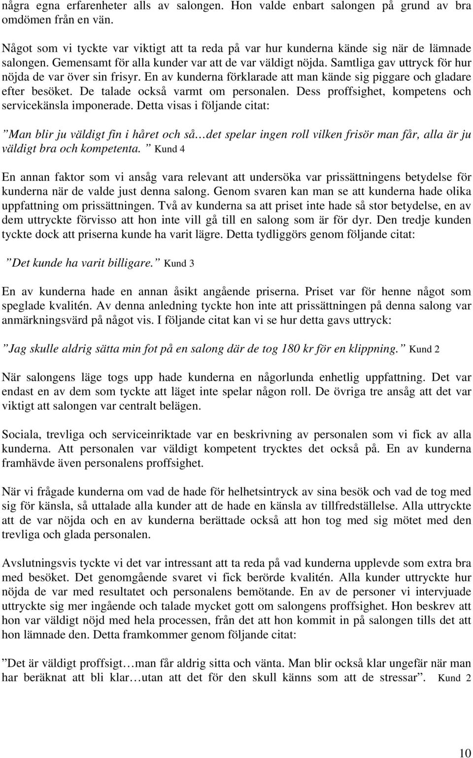 Samtliga gav uttryck för hur nöjda de var över sin frisyr. En av kunderna förklarade att man kände sig piggare och gladare efter besöket. De talade också varmt om personalen.