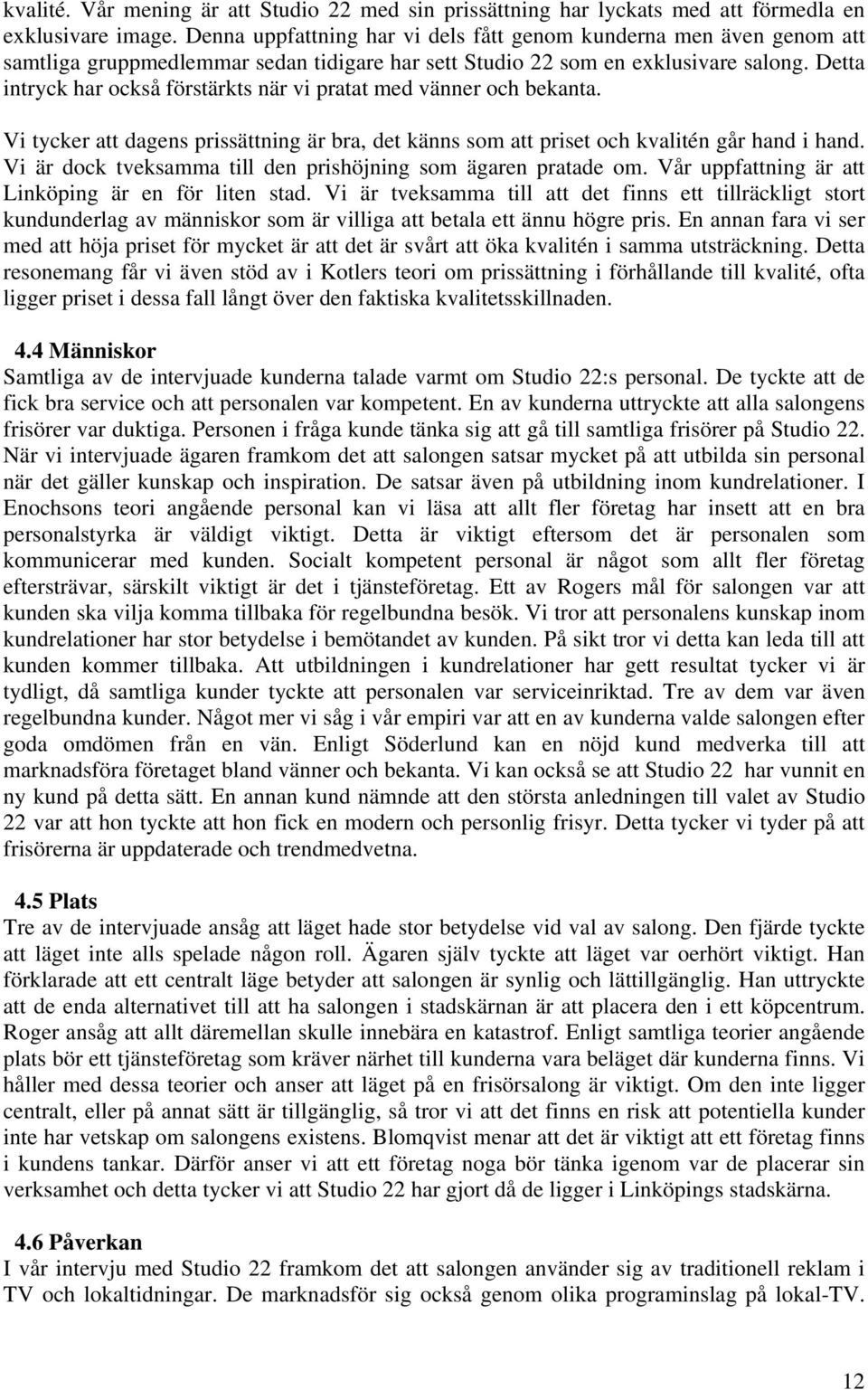 Detta intryck har också förstärkts när vi pratat med vänner och bekanta. Vi tycker att dagens prissättning är bra, det känns som att priset och kvalitén går hand i hand.