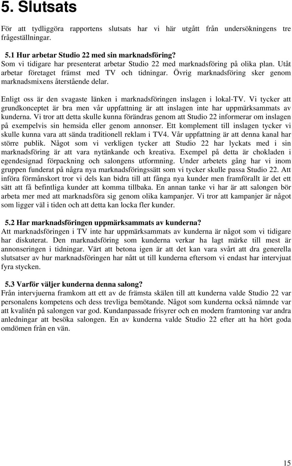 Övrig marknadsföring sker genom marknadsmixens återstående delar. Enligt oss är den svagaste länken i marknadsföringen inslagen i lokal-tv.