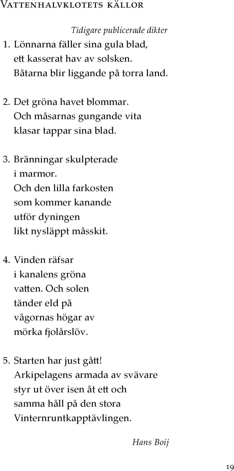 Bränningar skulpterade i marmor. Och den lilla farkosten som kommer kanande utför dyningen likt nysläppt måsskit. 4.