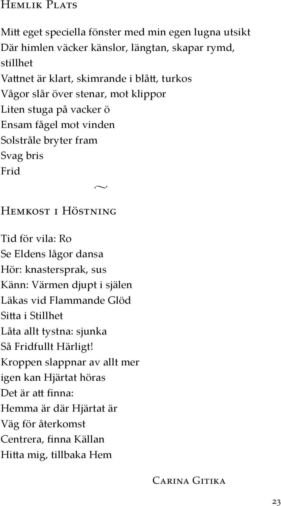 Eldens lågor dansa Hör: knastersprak, sus Känn: Värmen djupt i själen Läkas vid Flammande Glöd Sitta i Stillhet Låta allt tystna: sjunka Så Fridfullt Härligt!