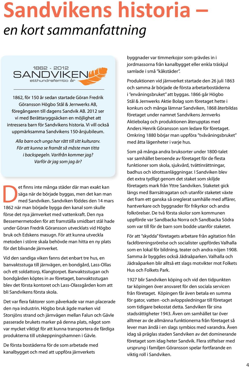 2012 ser vi med Berättaryggsäcken en möjlighet att intressera barn för Sandvikens historia. Vi vill också uppmärksamma Sandvikens 150-årsjubileum. Alla barn och unga har rätt till sitt kulturarv.