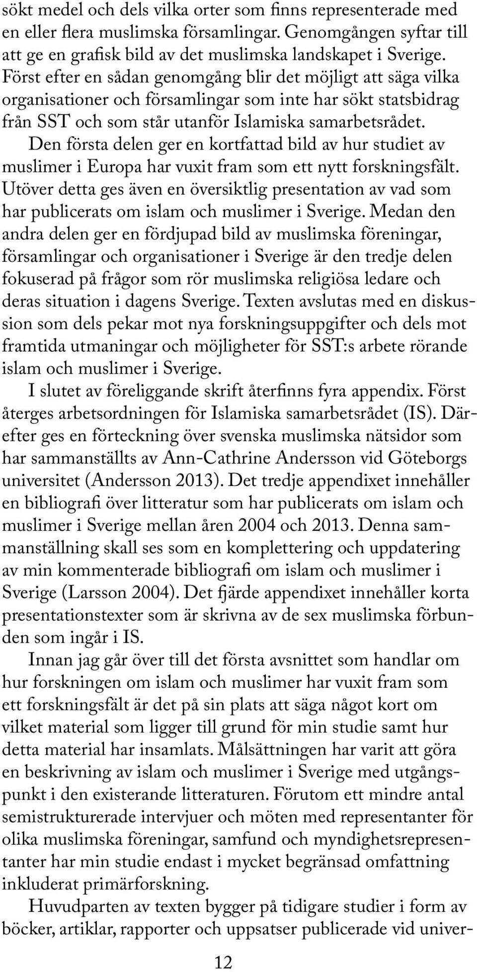 Den första delen ger en kortfattad bild av hur studiet av muslimer i Europa har vuxit fram som ett nytt forskningsfält.
