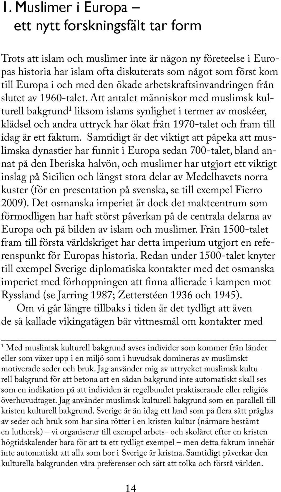 Att antalet människor med muslimsk kulturell bakgrund 1 liksom islams synlighet i termer av moskéer, klädsel och andra uttryck har ökat från 1970-talet och fram till idag är ett faktum.