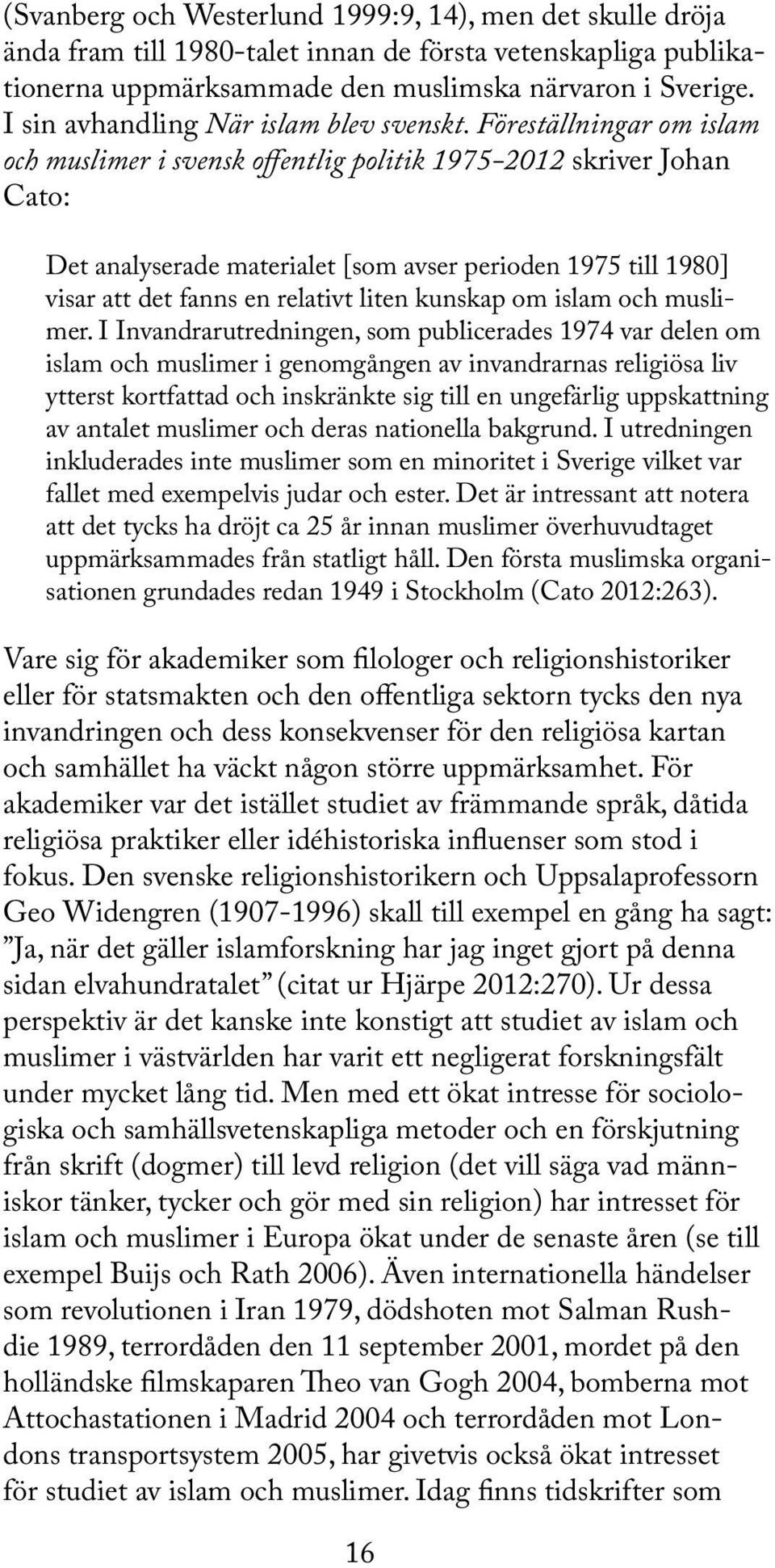 Föreställningar om islam och muslimer i svensk offentlig politik 1975-2012 skriver Johan Cato: Det analyserade materialet [som avser perioden 1975 till 1980] visar att det fanns en relativt liten