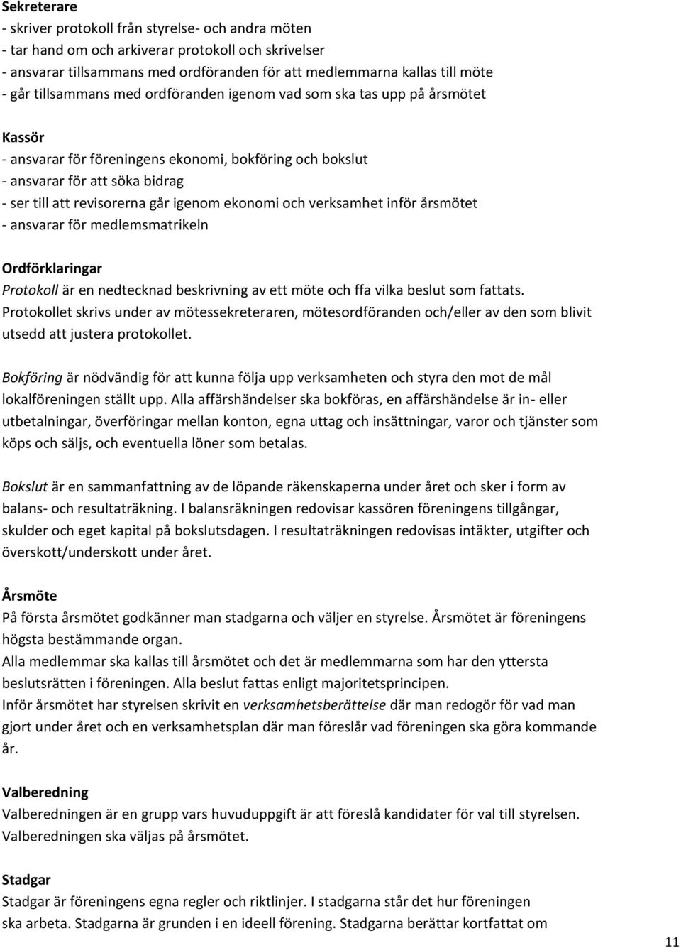 igenom ekonomi och verksamhet inför årsmötet - ansvarar för medlemsmatrikeln Ordförklaringar Protokoll är en nedtecknad beskrivning av ett möte och ffa vilka beslut som fattats.