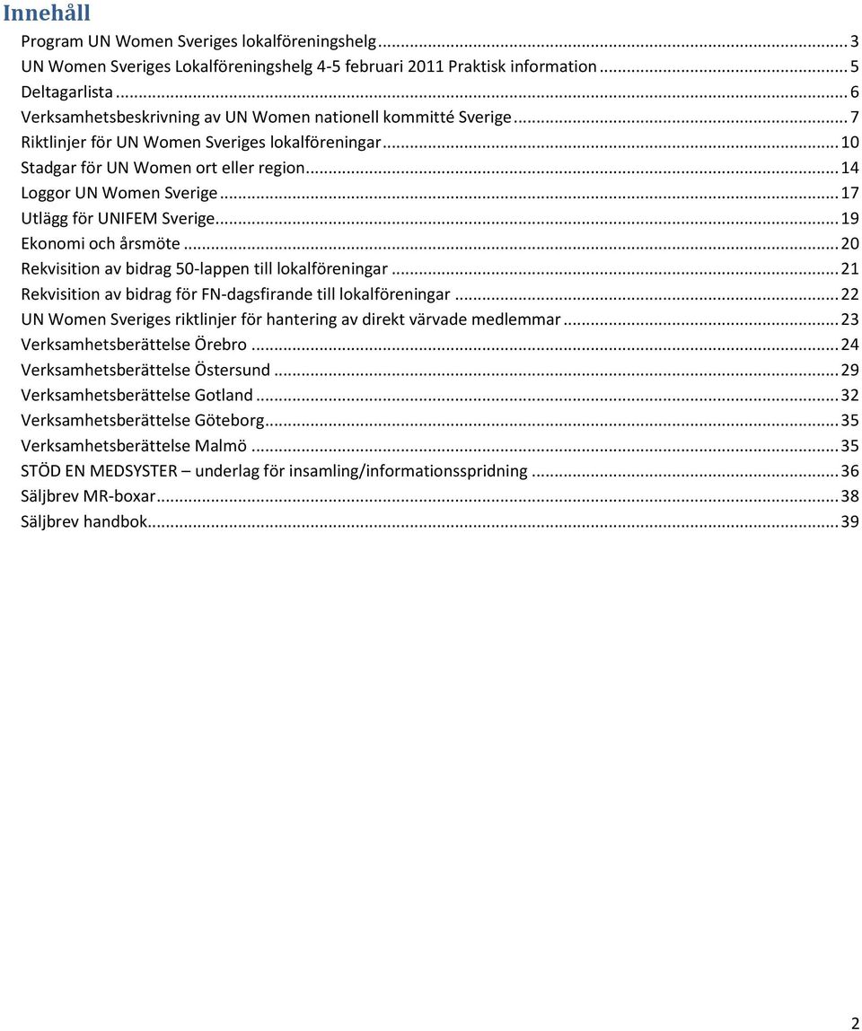 .. 17 Utlägg för UNIFEM Sverige... 19 Ekonomi och årsmöte... 20 Rekvisition av bidrag 50-lappen till lokalföreningar... 21 Rekvisition av bidrag för FN-dagsfirande till lokalföreningar.