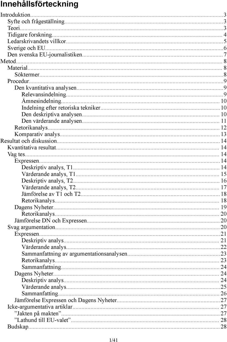 .. 10 Den värderande analysen... 11 Retorikanalys... 12 Komparativ analys...13 Resultat och diskussion...14 Kvantitativa resultat... 14 Vag tes... 14 Expressen...14 Deskriptiv analys, T1.