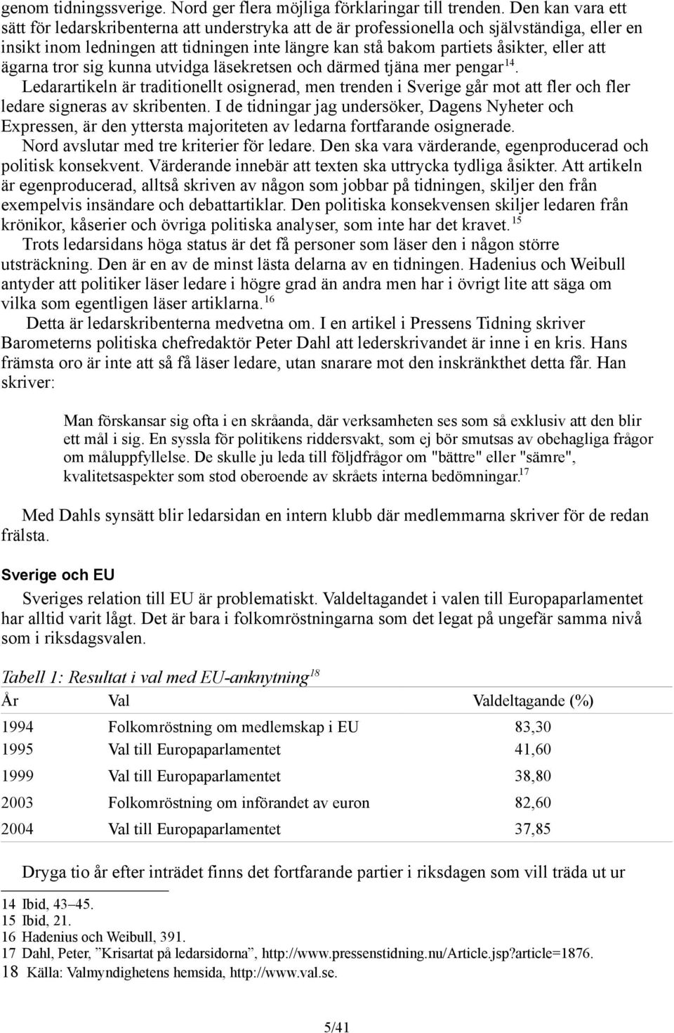 att ägarna tror sig kunna utvidga läsekretsen och därmed tjäna mer pengar 14. Ledarartikeln är traditionellt osignerad, men trenden i Sverige går mot att fler och fler ledare signeras av skribenten.