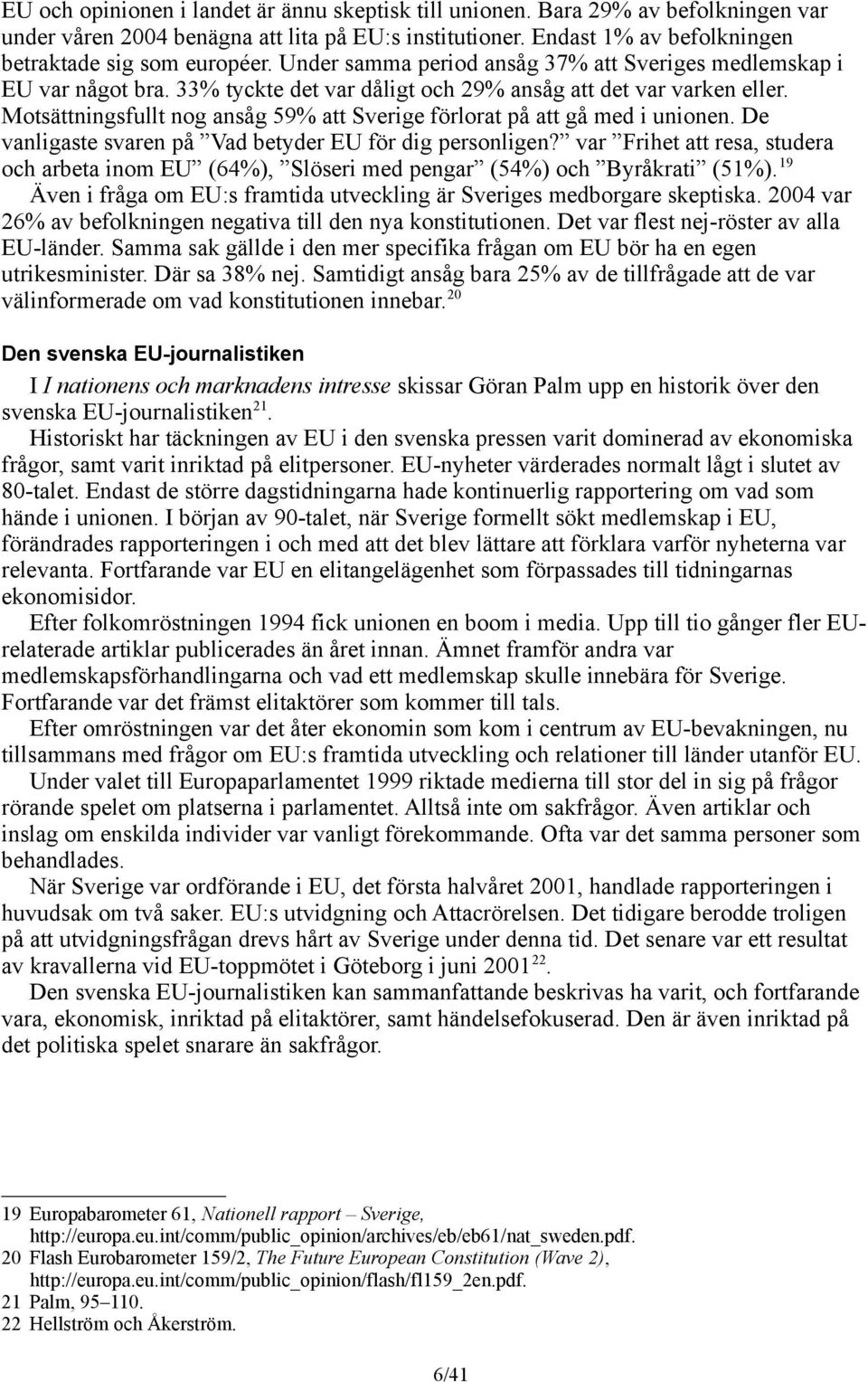 Motsättningsfullt nog ansåg 59% att Sverige förlorat på att gå med i unionen. De vanligaste svaren på Vad betyder EU för dig personligen?