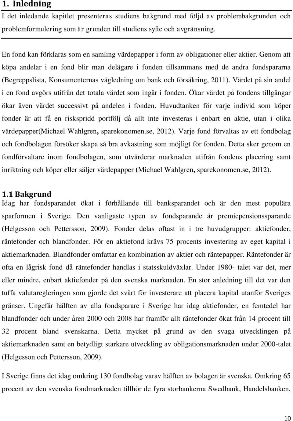 Genom att köpa andelar i en fond blir man delägare i fonden tillsammans med de andra fondspararna (Begreppslista, Konsumenternas vägledning om bank och försäkring, 2011).