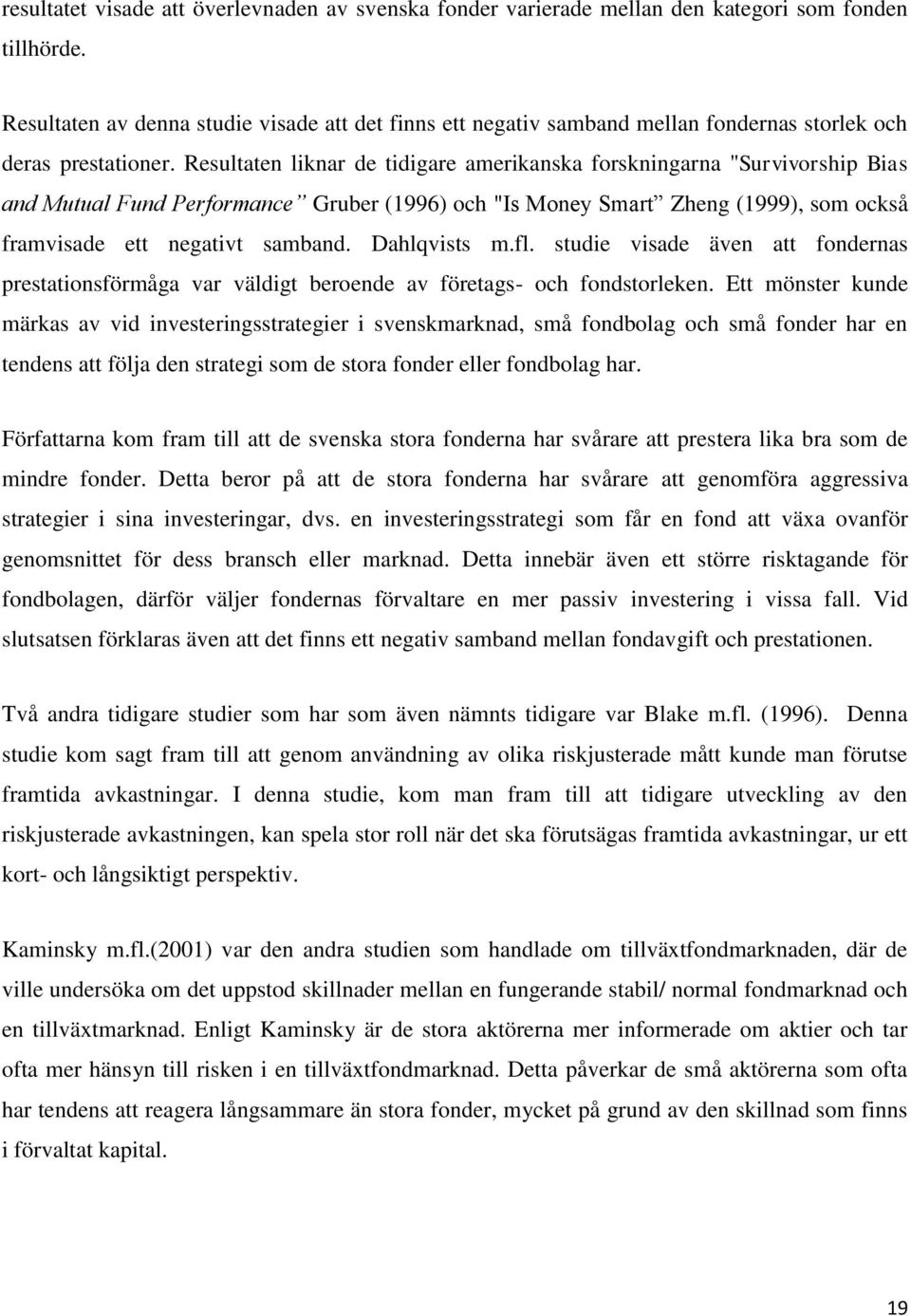 Resultaten liknar de tidigare amerikanska forskningarna "Survivorship Bias and Mutual Fund Performance Gruber (1996) och "Is Money Smart Zheng (1999), som också framvisade ett negativt samband.