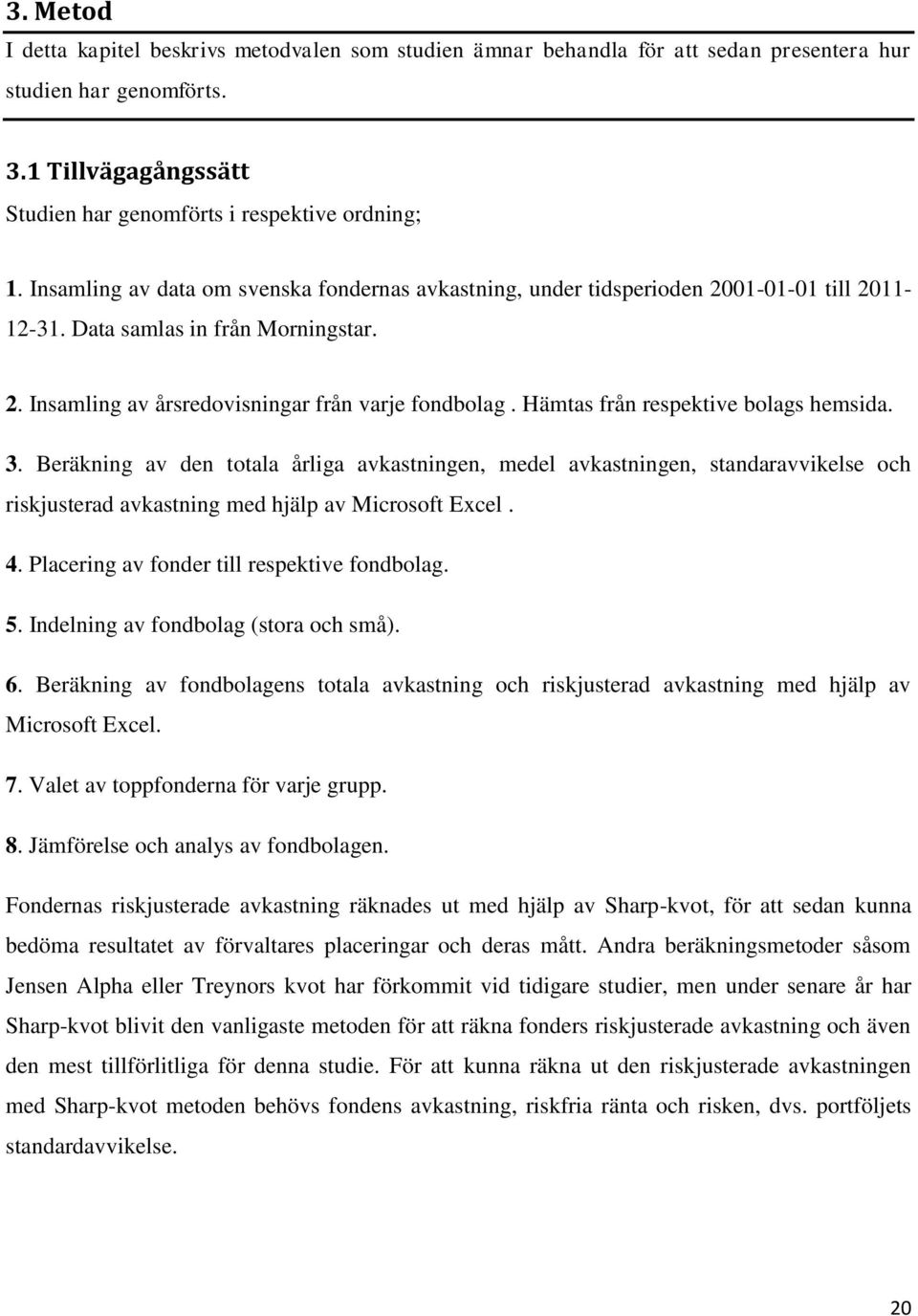 Hämtas från respektive bolags hemsida. 3. Beräkning av den totala årliga avkastningen, medel avkastningen, standaravvikelse och riskjusterad avkastning med hjälp av Microsoft Excel. 4.