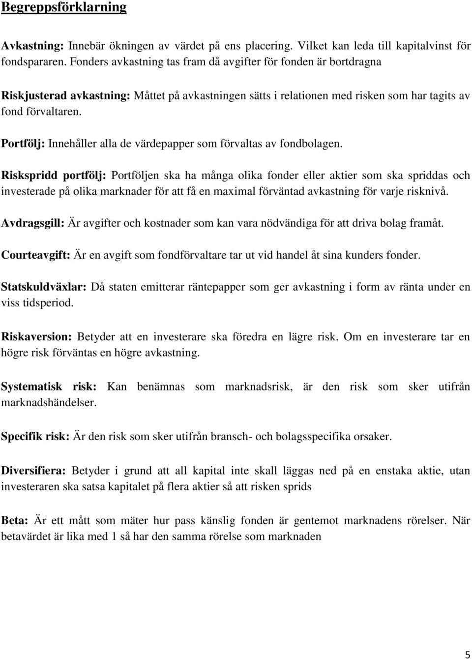 Portfölj: Innehåller alla de värdepapper som förvaltas av fondbolagen.