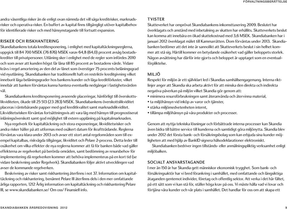 Risker och riskhantering Skandiabankens totala kreditexponering, i enlighet med kapitaltäckningsreglerna, uppgick till 84 700 MSEK (76 876) MSEK varav 64,8 (64,0) procent avsåg bostadskrediter till