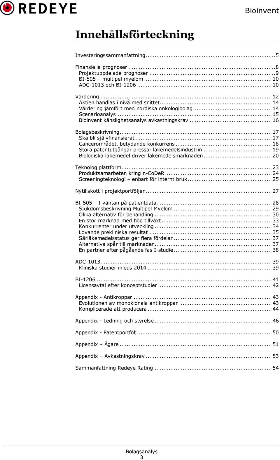 .. 17 Ska bli självfinansierat... 17 Cancerområdet, betydande konkurrens... 18 Stora patentutgångar pressar läkemedelsindustrin... 19 Biologiska läkemedel driver läkemedelsmarknaden.