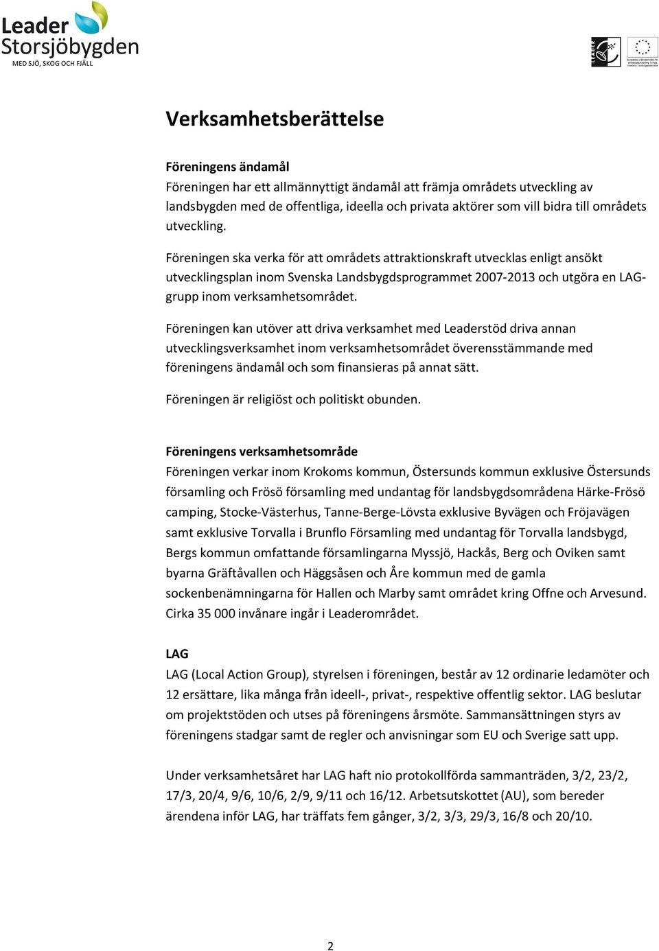 Föreningen ska verka för att områdets attraktionskraft utvecklas enligt ansökt utvecklingsplan inom Svenska Landsbygdsprogrammet 2007-2013 och utgöra en LAGgrupp inom verksamhetsområdet.