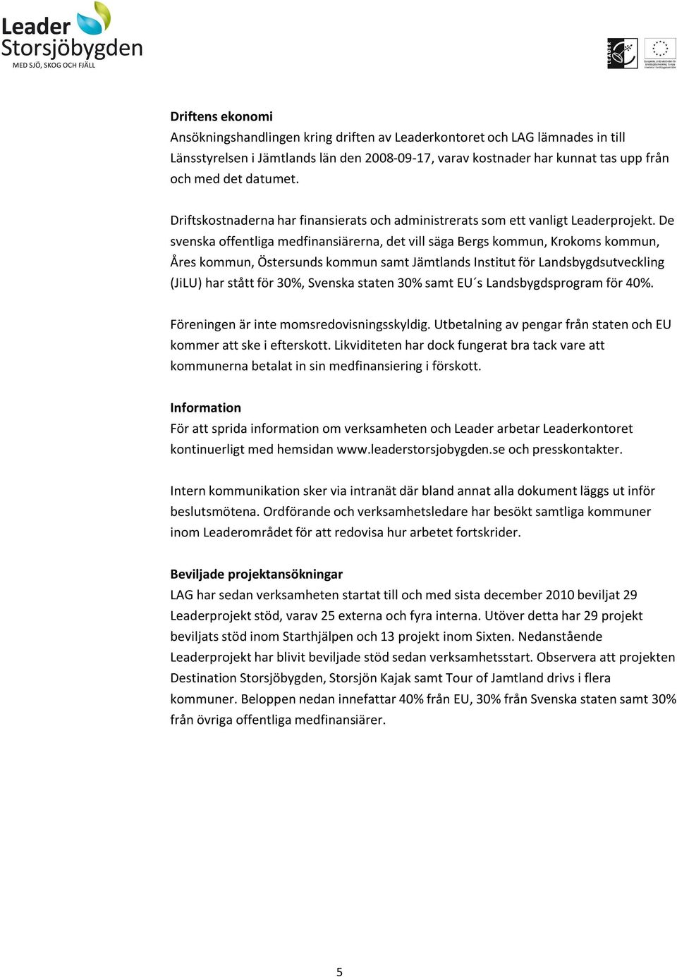 De svenska offentliga medfinansiärerna, det vill säga Bergs kommun, Krokoms kommun, Åres kommun, Östersunds kommun samt Jämtlands Institut för Landsbygdsutveckling (JiLU) har stått för 30%, Svenska