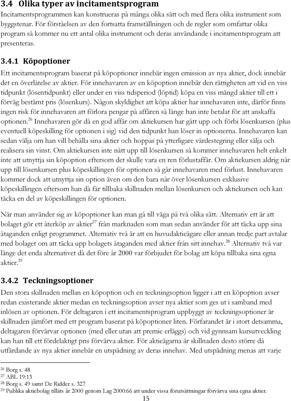 1 Köpoptioner Ett incitamentsprogram baserat på köpoptioner innebär ingen emission av nya aktier, dock innebär det en överlåtelse av aktier.