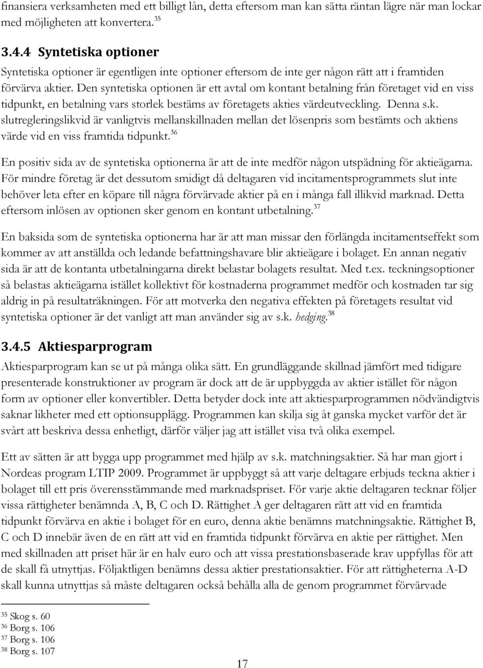 Den syntetiska optionen är ett avtal om kontant betalning från företaget vid en viss tidpunkt, en betalning vars storlek bestäms av företagets akties värdeutveckling. Denna s.k. slutregleringslikvid är vanligtvis mellanskillnaden mellan det lösenpris som bestämts och aktiens värde vid en viss framtida tidpunkt.