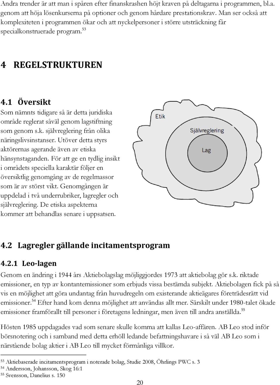 1 Översikt Som nämnts tidigare så är detta juridiska område reglerat såväl genom lagstiftning som genom s.k. självreglering från olika näringslivsinstanser.