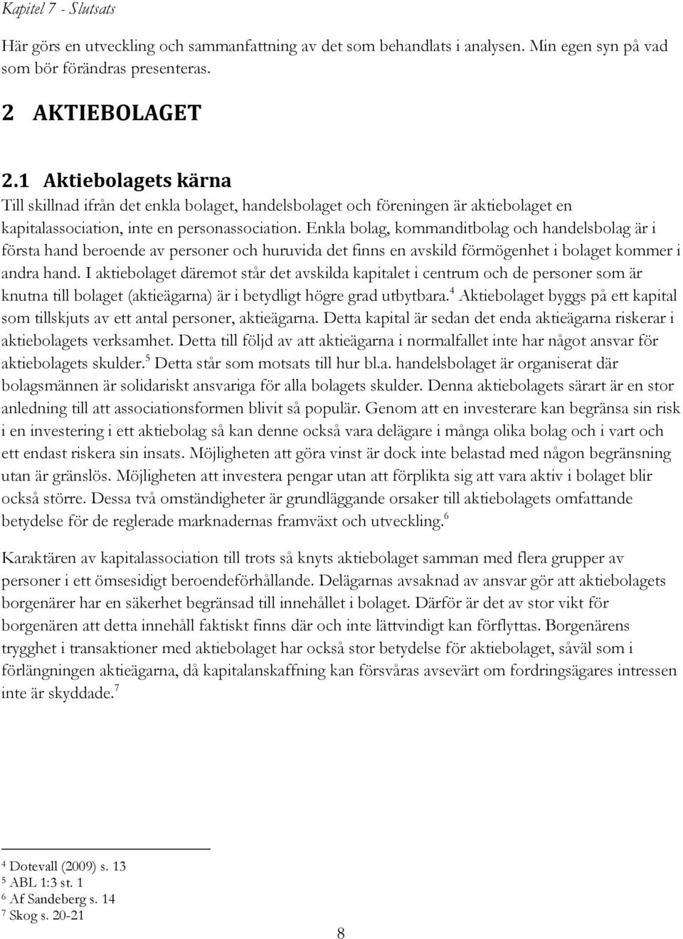 Enkla bolag, kommanditbolag och handelsbolag är i första hand beroende av personer och huruvida det finns en avskild förmögenhet i bolaget kommer i andra hand.