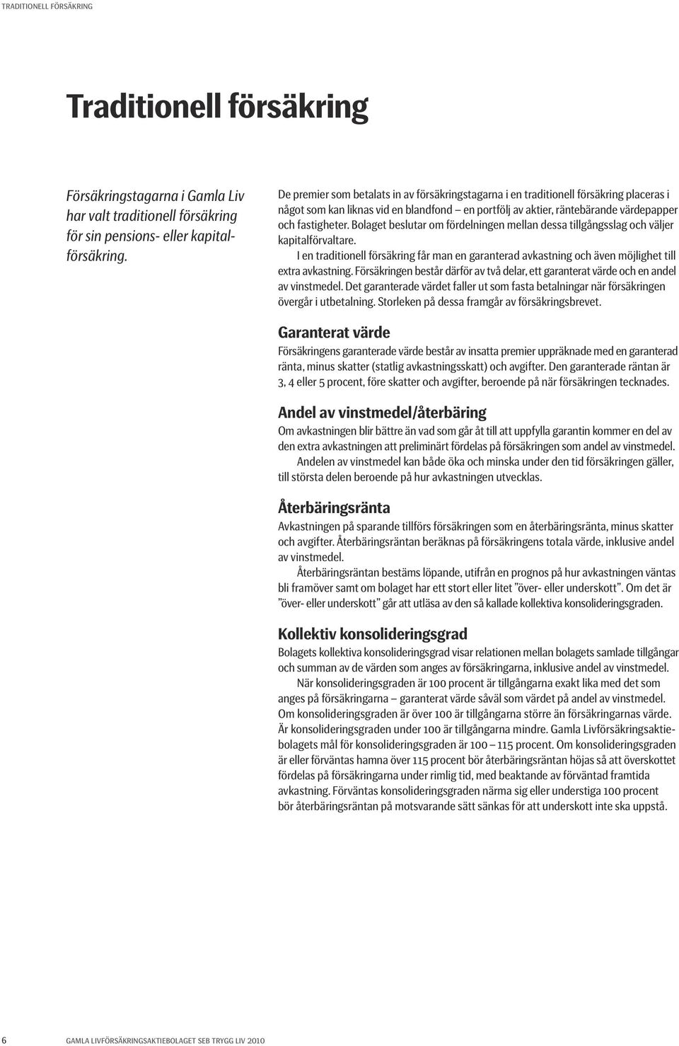 Bolaget beslutar om fördelningen mellan dessa tillgångsslag och väljer kapitalförvaltare. I en traditionell försäkring får man en garanterad avkastning och även möjlighet till extra avkastning.