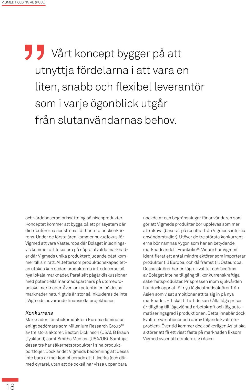 Under de första åren kommer huvudfokus för Vigmed att vara Västeuropa där Bolaget inledningsvis kommer att fokusera på några utvalda marknader där Vigmeds unika produkterbjudande bäst kommer till sin