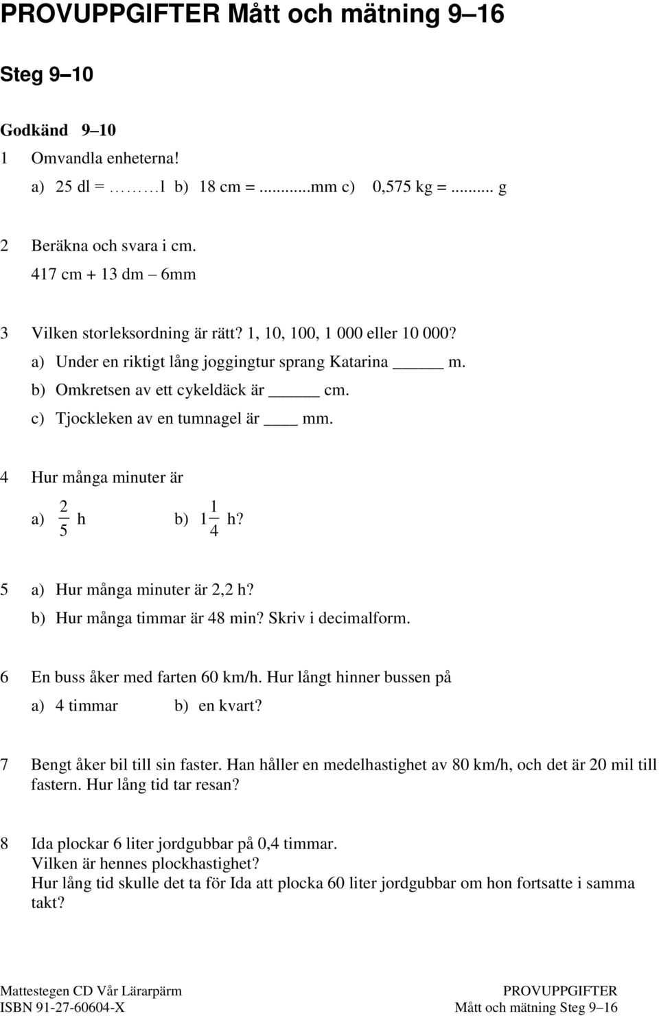 5 4 5 a) Hur många minuter är 2,2 h? b) Hur många timmar är 48 min? Skriv i decimalform. 6 En buss åker med farten 60 km/h. Hur långt hinner bussen på a) 4 timmar b) en kvart?