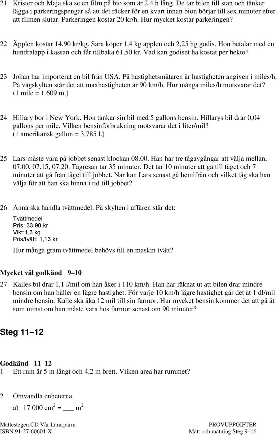 Hur mycket kostar parkeringen? 22 Äpplen kostar 14,90 kr/kg. Sara köper 1,4 kg äpplen och 2,25 hg godis. Hon betalar med en hundralapp i kassan och får tillbaka 61,50 kr.