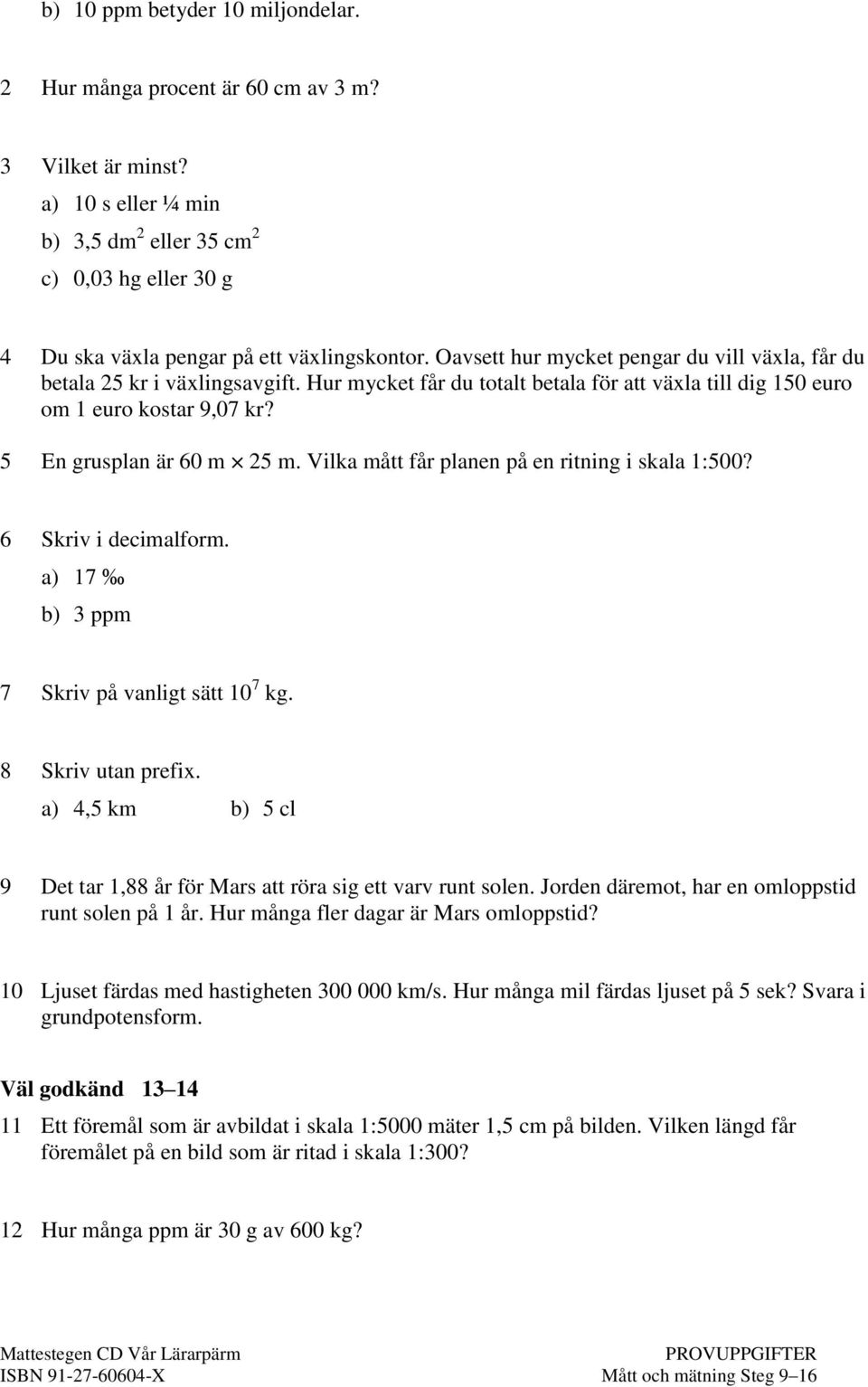 Hur mycket får du totalt betala för att växla till dig 150 euro om 1 euro kostar 9,07 kr? 5 En grusplan är 60 m 25 m. Vilka mått får planen på en ritning i skala 1:500? 6 Skriv i decimalform.