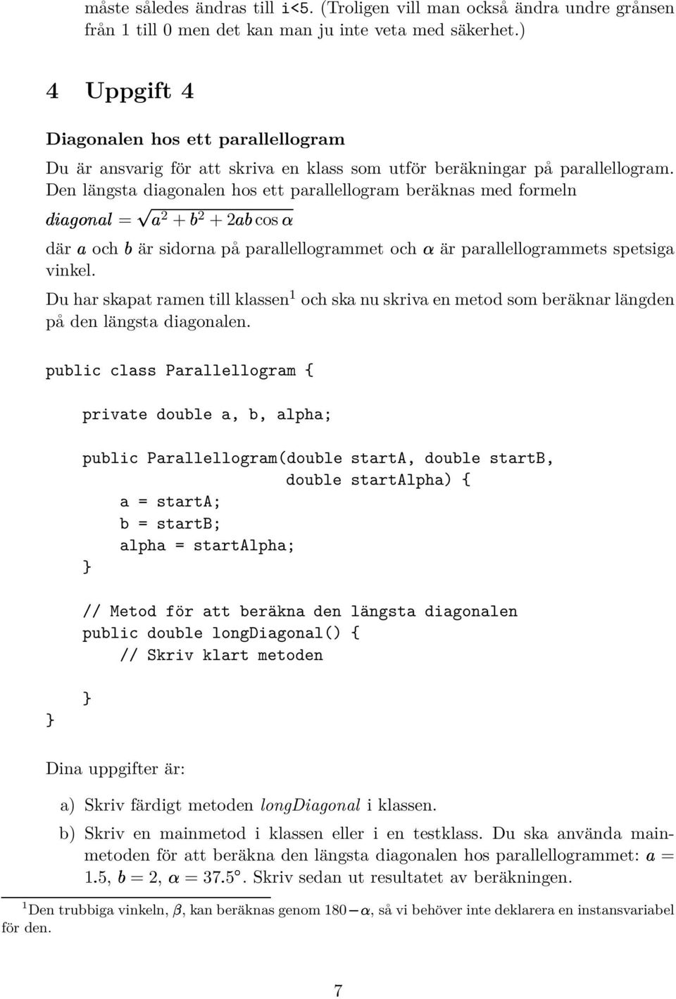 Den längsta diagonalen hos ett parallellogram beräknas med formeln ÓÒ Ð=Ô 2 + 2 + 2 cos«där och är sidorna på parallellogrammet och«är parallellogrammets spetsiga vinkel.