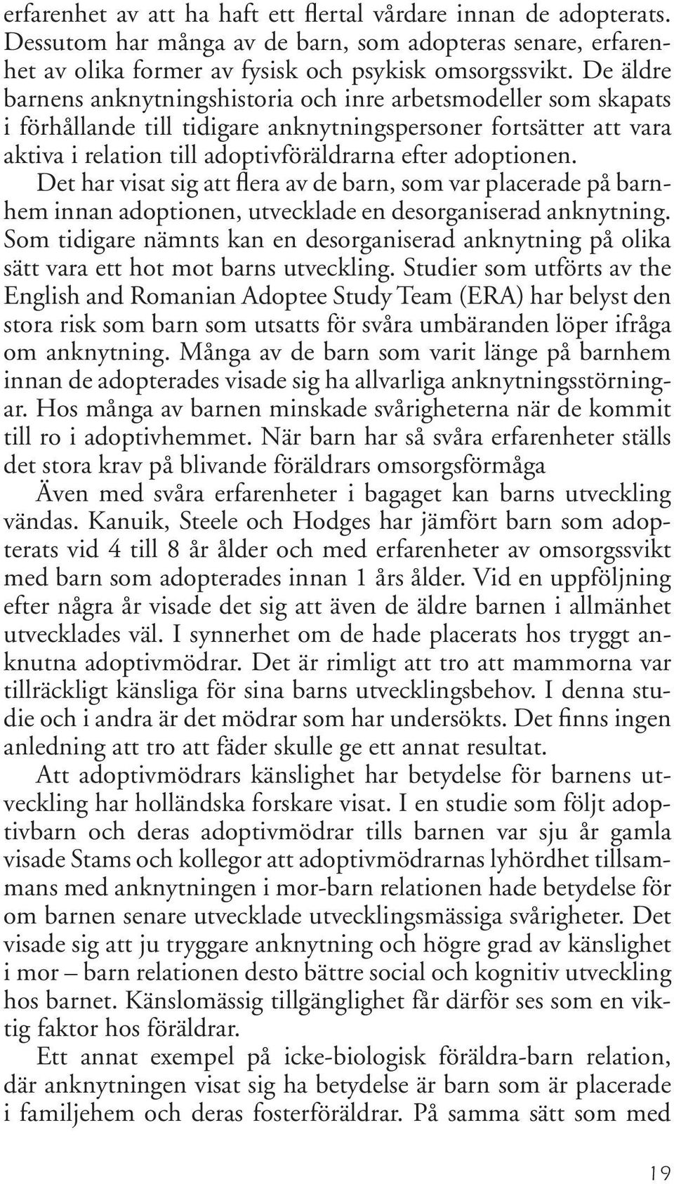 Det har visat sig att flera av de barn, som var placerade på barnhem innan adoptionen, utvecklade en desorganiserad anknytning.