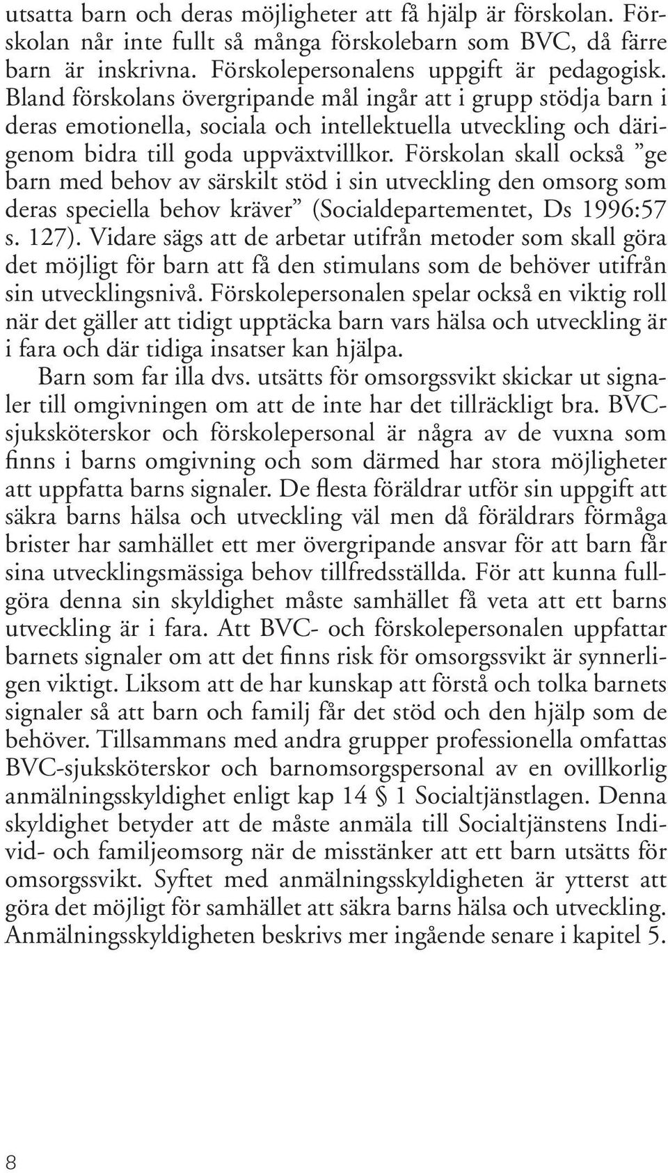 Förskolan skall också ge barn med behov av särskilt stöd i sin utveckling den omsorg som deras speciella behov kräver (Socialdepartementet, Ds 1996:57 s. 127).