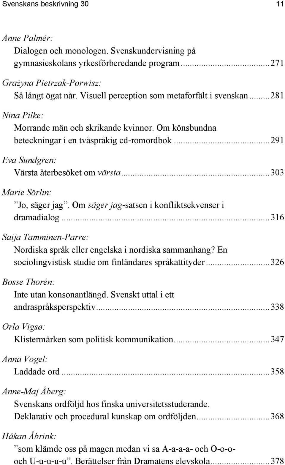 ..291 Eva Sundgren: Värsta återbesöket om värsta...303 Marie Sörlin: Jo, säger jag. Om säger jag-satsen i konfliktsekvenser i dramadialog.